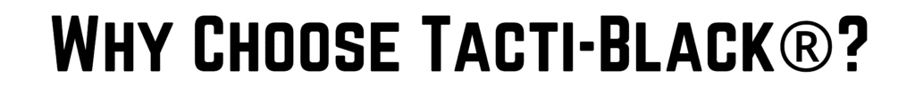 Why Choose Tacti-Black®?